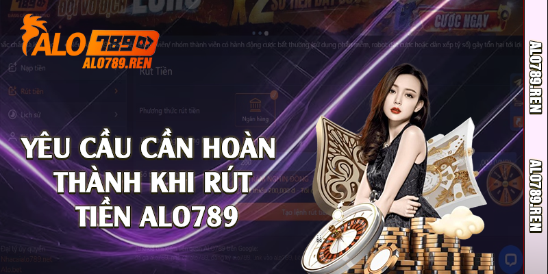 Yêu cầu cần hoàn thành khi rút tiền Alo789